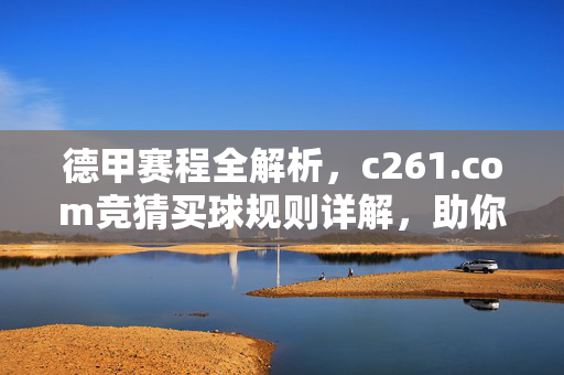 德甲赛程全解析，c261.com竞猜买球规则详解，助你精准投注，德甲赛程与c261.com竞猜规则详解，精准投注指南