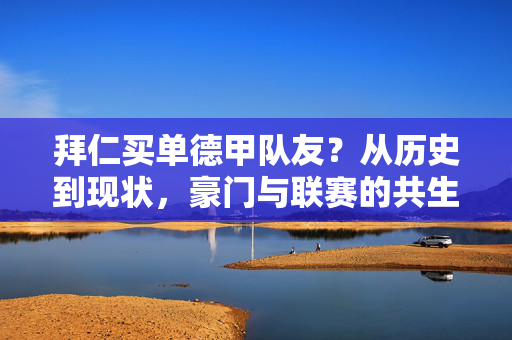 拜仁买单德甲队友？从历史到现状，豪门与联赛的共生逻辑变了，拜仁买单德甲队友，豪门与联赛共生逻辑的历史变迁
