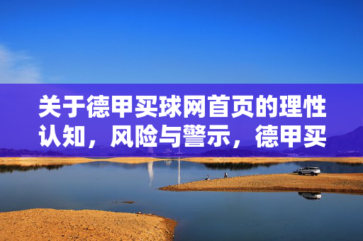 关于德甲买球网首页的理性认知，风险与警示，德甲买球网首页，理性认知与风险警示