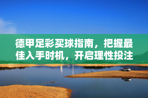 德甲足彩买球指南,把握最佳入手时机,开启理性投注之旅,德甲足彩买球指南,把握时机,理性投注