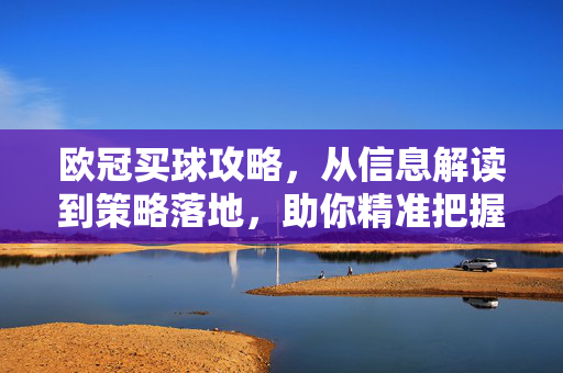 欧冠买球攻略,从信息解读到策略落地,助你精准把握赛场脉搏,欧冠买球攻略,信息解读到策略落地,精准把握赛场脉搏