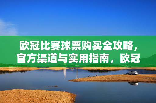 欧冠比赛球票购买全攻略，官方渠道与实用指南，欧冠球票购买全攻略，官方渠道与实用指南