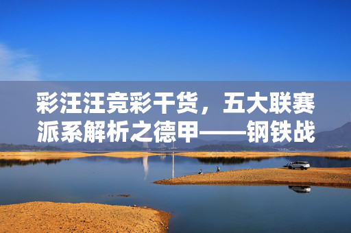 彩汪汪竞彩干货,五大联赛派系解析之德甲——钢铁战车背后的投彩密码,五大联赛德甲,钢铁战车的投彩密码