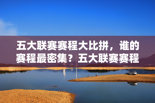 五大联赛赛程大比拼,谁的赛程最密集?五大联赛赛程密度比拼,谁的赛程最密集?