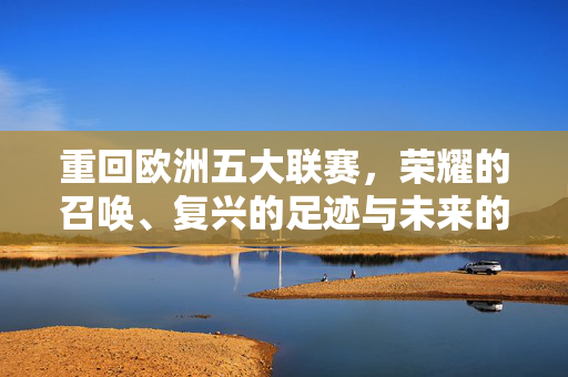 重回欧洲五大联赛，荣耀的召唤、复兴的足迹与未来的征途，重回荣耀，五大联赛的复兴征途