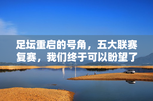 足坛重启的号角，五大联赛复赛，我们终于可以盼望了，足坛重启号角吹响，五大联赛复赛盼已久