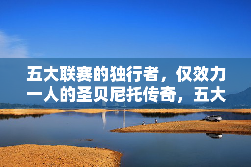 五大联赛的独行者，仅效力一人的圣贝尼托传奇，五大联赛独行者，圣贝尼托仅效力一人的传奇