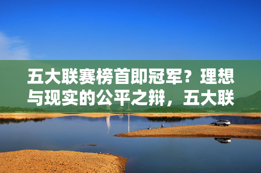 五大联赛榜首即冠军？理想与现实的公平之辩，五大联赛榜首即冠军，理想与现实的公平之辩
