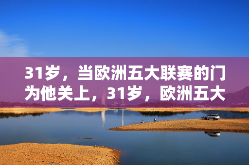 31岁,当欧洲五大联赛的门为他关上,31岁,欧洲五大联赛的门为他关上