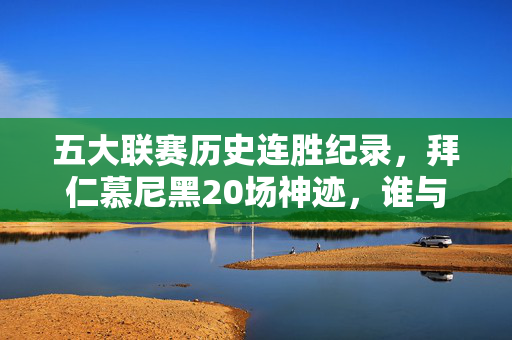 五大联赛历史连胜纪录，拜仁慕尼黑20场神迹，谁与争锋？五大联赛历史神迹，拜仁慕尼黑20场连胜谁与争锋？