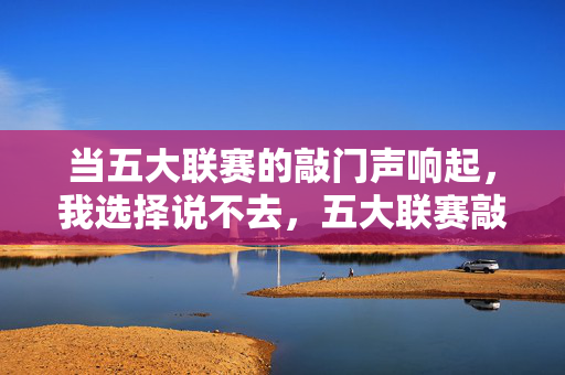 当五大联赛的敲门声响起，我选择说不去，五大联赛敲门声响起，我选择说不去