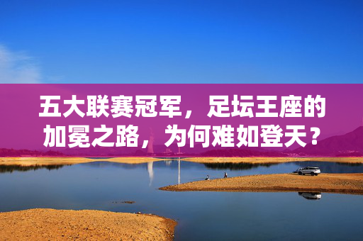 五大联赛冠军，足坛王座的加冕之路，为何难如登天？五大联赛冠军，足坛王座的加冕为何难如登天？