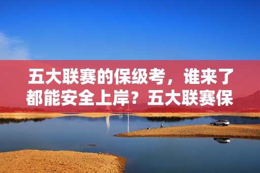 五大联赛的保级考，谁来了都能安全上岸？五大联赛保级考，谁都能安全上岸？