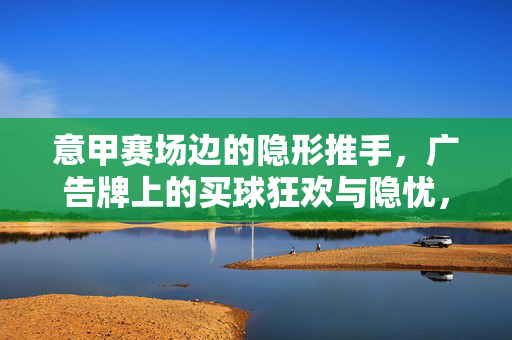 意甲赛场边的隐形推手，广告牌上的买球狂欢与隐忧，意甲广告牌，买球狂欢的隐形推手与隐忧