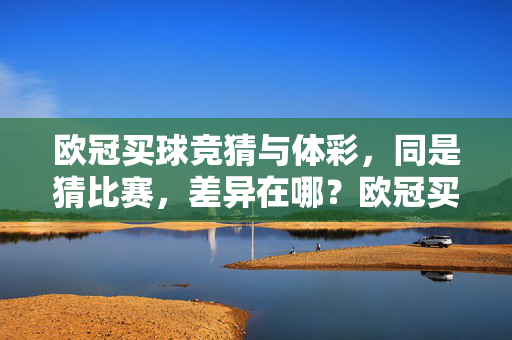 欧冠买球竞猜与体彩，同是猜比赛，差异在哪？欧冠买球竞猜与体彩，同是猜比赛，差异在哪？