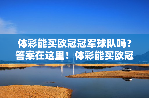 体彩能买欧冠冠军球队吗?答案在这里!体彩能买欧冠冠军球队吗?答案揭晓!