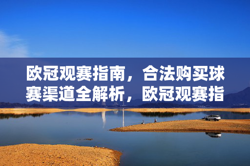 欧冠观赛指南,合法购买球赛渠道全解析,欧冠观赛指南,合法购买球赛渠道全解析