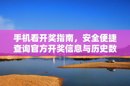 手机看开奖指南，安全便捷查询官方开奖信息与历史数据的全攻略，手机安全便捷查开奖，官方信息与历史数据全攻略
