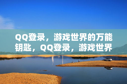 QQ登录，游戏世界的万能钥匙，QQ登录，游戏世界的万能钥匙