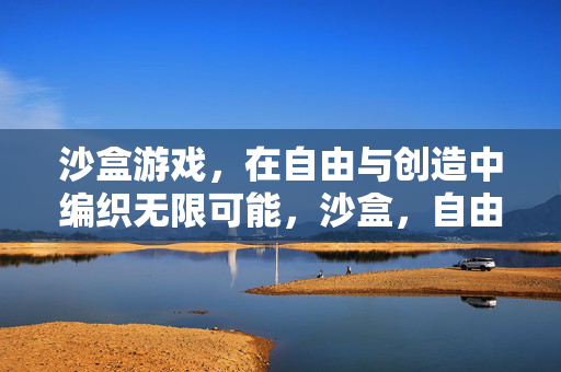 沙盒游戏，在自由与创造中编织无限可能，沙盒，自由创造编织无限可能