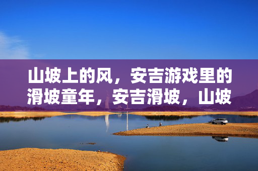 山坡上的风，安吉游戏里的滑坡童年，安吉滑坡，山坡风里的童年