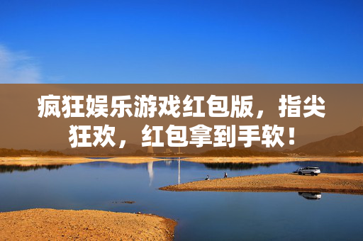 疯狂娱乐游戏红包版，指尖狂欢，红包拿到手软！