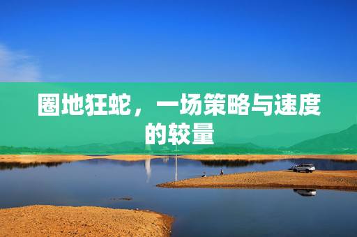 圈地狂蛇，一场策略与速度的较量