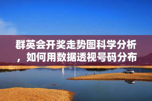 群英会开奖走势图科学分析，如何用数据透视号码分布规律，群英会开奖走势图科学分析，数据透视号码分布规律