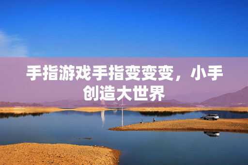 手指游戏手指变变变,小手创造大世界