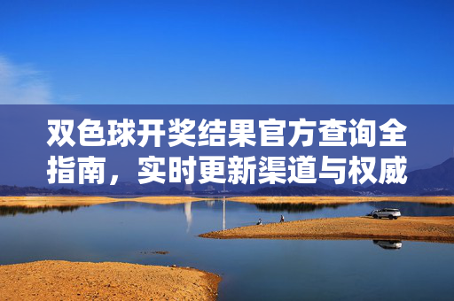双色球开奖结果官方查询全指南,实时更新渠道与权威平台汇总,双色球开奖结果官方查询全指南,实时更新渠道与权威平台汇总