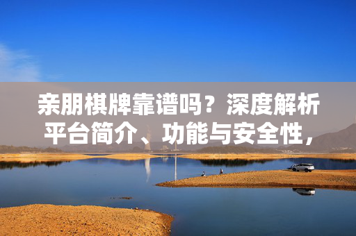 亲朋棋牌靠谱吗?深度解析平台简介、功能与安全性,亲朋棋牌靠谱吗?深度解析平台简介、功能与安全性