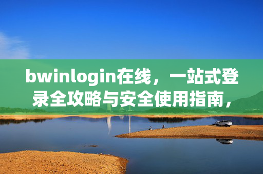 bwinlogin在线，一站式登录全攻略与安全使用指南，bwinlogin在线一站式登录全攻略与安全指南