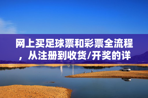 网上买足球票和彩票全流程，从注册到收货/开奖的详细指南，网上购买足球票与彩票全流程指南，从注册到收货/开奖