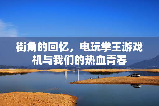 街角的回忆,电玩拳王游戏机与我们的热血青春