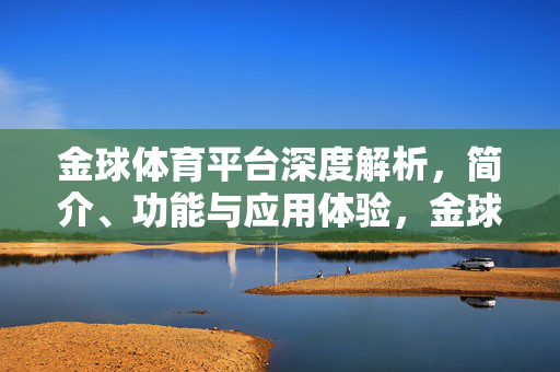 金球体育平台深度解析，简介、功能与应用体验，金球体育平台深度解析，简介、功能与应用体验