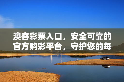 澳客彩票入口,安全可靠的官方购彩平台,守护您的每一份幸运,澳客彩票入口,官方安全购彩平台,守护每一份幸运