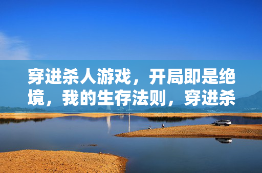 穿进杀人游戏,开局即是绝境,我的生存法则,穿进杀人游戏开局绝境,我的生存法则