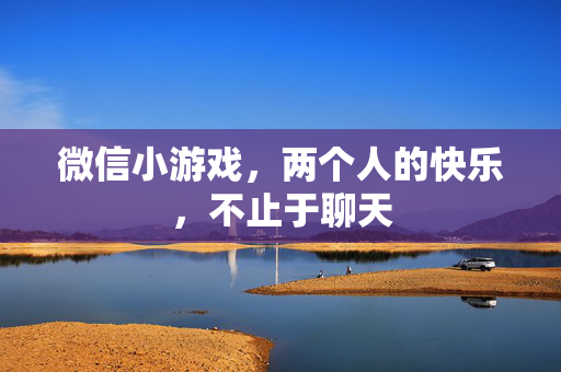 微信小游戏，两个人的快乐，不止于聊天