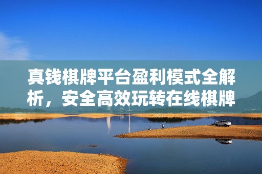 真钱棋牌平台盈利模式全解析，安全高效玩转在线棋牌的合规指南，真钱棋牌平台盈利模式全解析，安全合规玩转指南
