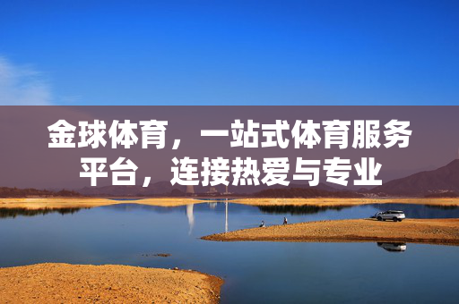 金球体育，一站式体育服务平台，连接热爱与专业