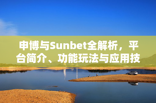 申博与Sunbet全解析，平台简介、功能玩法与应用技巧