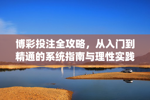 博彩投注全攻略，从入门到精通的系统指南与理性实践，博彩投注全攻略，入门到精通的系统指南与理性实践