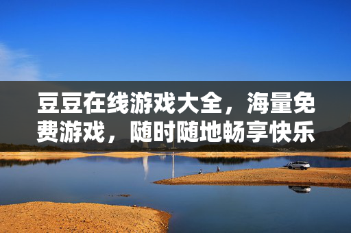 豆豆在线游戏大全,海量免费游戏,随时随地畅享快乐时光