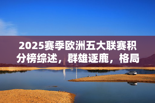 2025赛季欧洲五大联赛积分榜综述，群雄逐鹿，格局之变，2025赛季欧洲五大联赛积分榜，群雄逐鹿，格局之变