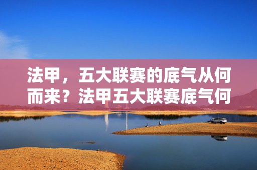 法甲，五大联赛的底气从何而来？法甲五大联赛底气何在？