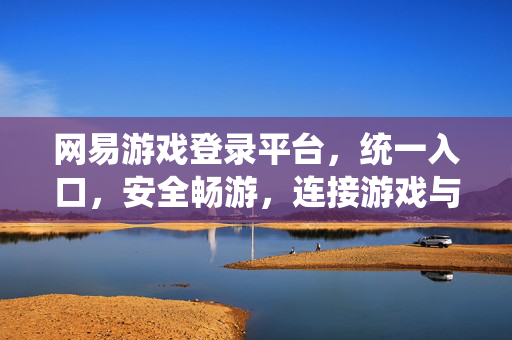 网易游戏登录平台,统一入口,安全畅游,连接游戏与你的每一刻