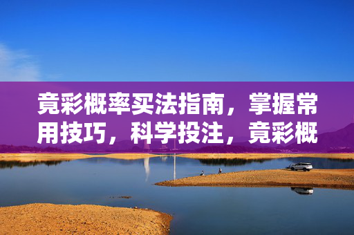 竟彩概率买法指南，掌握常用技巧，科学投注，竟彩概率买法，技巧与科学投注