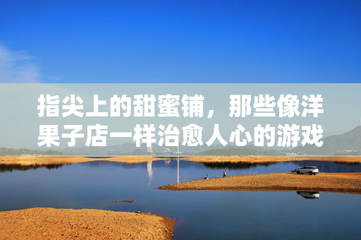 指尖上的甜蜜铺，那些像洋果子店一样治愈人心的游戏