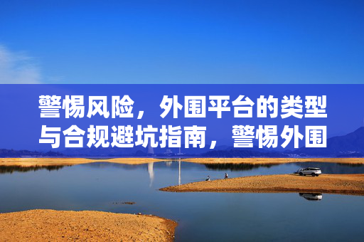 警惕风险，外围平台的类型与合规避坑指南，警惕外围平台风险，类型与合规避坑指南