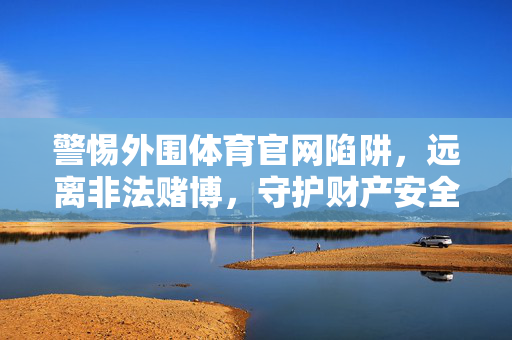 警惕外围体育官网陷阱，远离非法赌博，守护财产安全，警惕外围体育官网陷阱，远离非法赌博守护财产安全